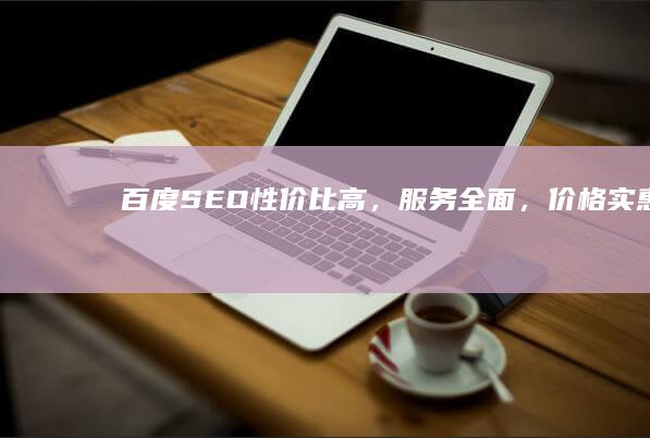 百度SEO：性价比高，服务全面，价格实惠